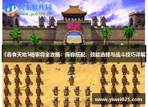 《吞食天地5杨家将全攻略：阵容搭配、技能选择与战斗技巧详解》