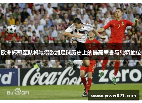 欧洲杯冠军队将赢得欧洲足球历史上的最高荣誉与独特地位