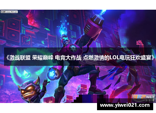 《激战联盟 荣耀巅峰 电竞大作战 点燃激情的LOL电玩狂欢盛宴》